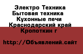 Электро-Техника Бытовая техника - Кухонные печи. Краснодарский край,Кропоткин г.